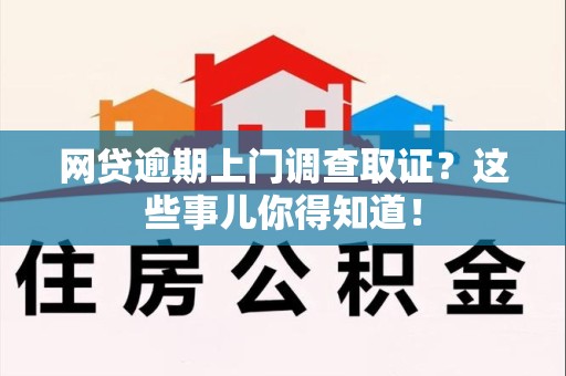霞浦网贷逾期上门调查取证？这些事儿你得知道！