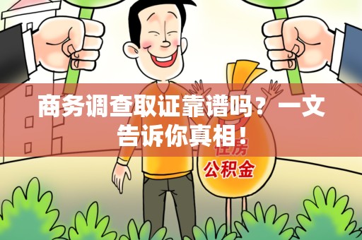 霞浦商务调查取证靠谱吗？一文告诉你真相！